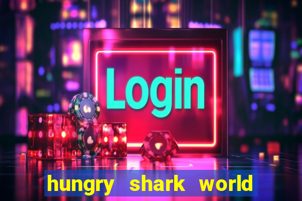 hungry shark world dinheiro infinito ios